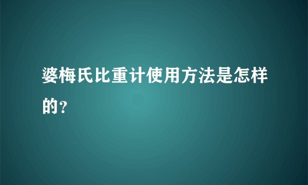 婆梅氏比重计使用方法是怎样的？