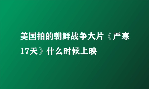 美国拍的朝鲜战争大片《严寒17天》什么时候上映