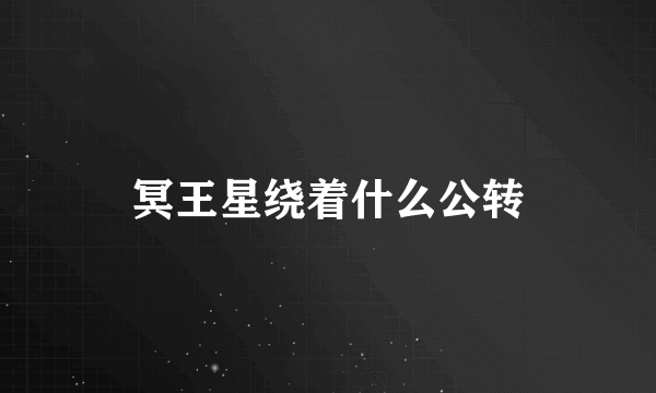 冥王星绕着什么公转