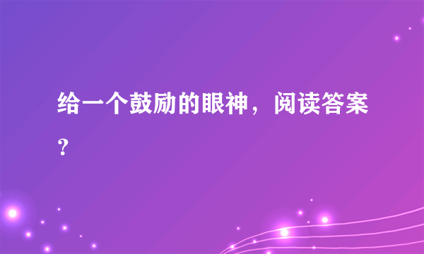 给一个鼓励的眼神，阅读答案？