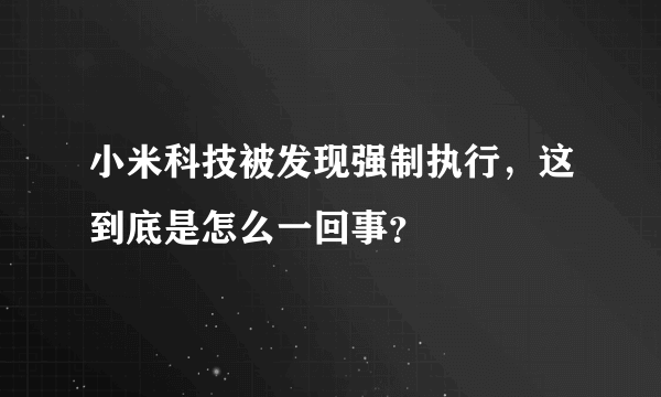 小米科技被发现强制执行，这到底是怎么一回事？