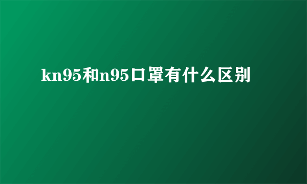 kn95和n95口罩有什么区别