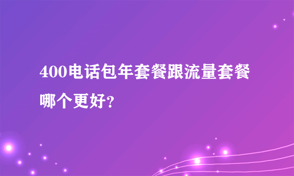 400电话包年套餐跟流量套餐哪个更好？