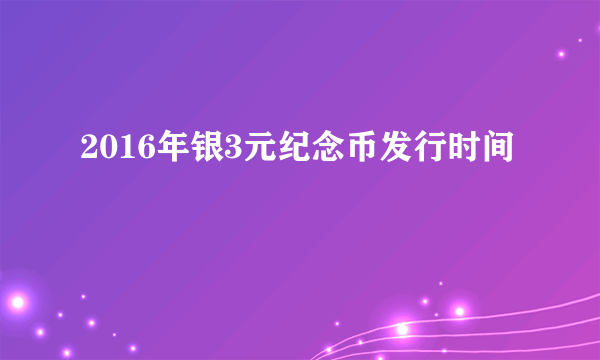 2016年银3元纪念币发行时间