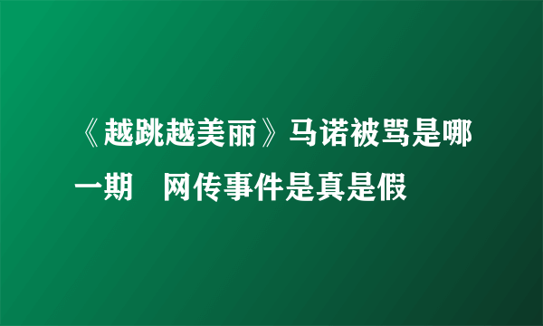 《越跳越美丽》马诺被骂是哪一期   网传事件是真是假