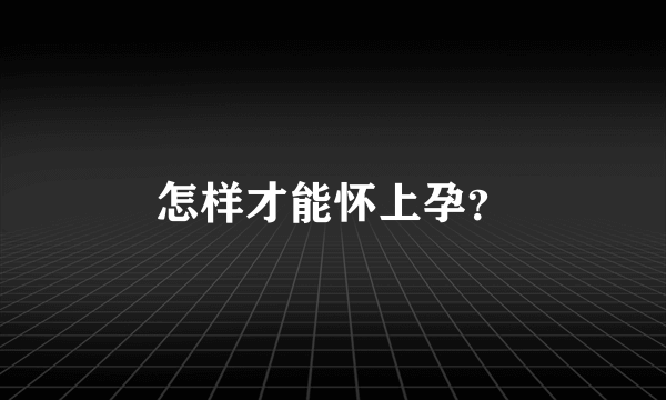 怎样才能怀上孕？