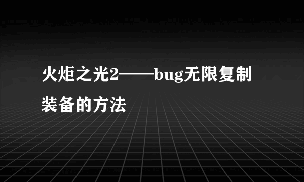 火炬之光2——bug无限复制装备的方法