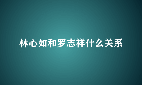 林心如和罗志祥什么关系