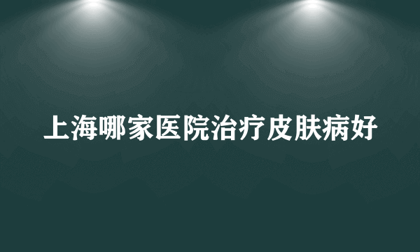 上海哪家医院治疗皮肤病好