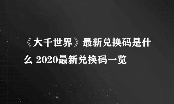 《大千世界》最新兑换码是什么 2020最新兑换码一览