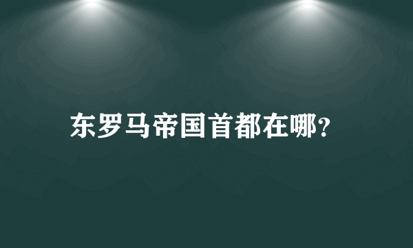 东罗马帝国首都在哪？