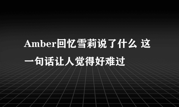 Amber回忆雪莉说了什么 这一句话让人觉得好难过