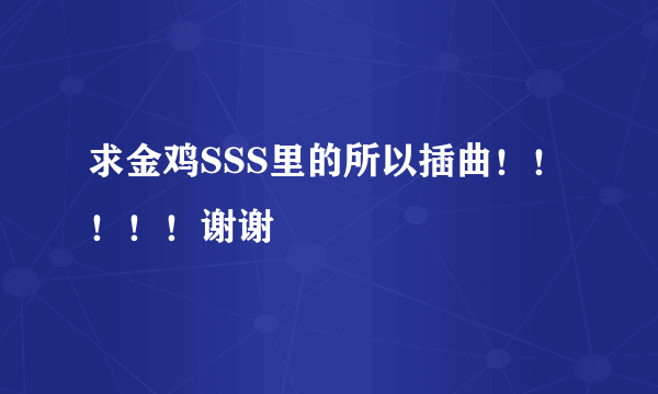 求金鸡SSS里的所以插曲！！！！！谢谢