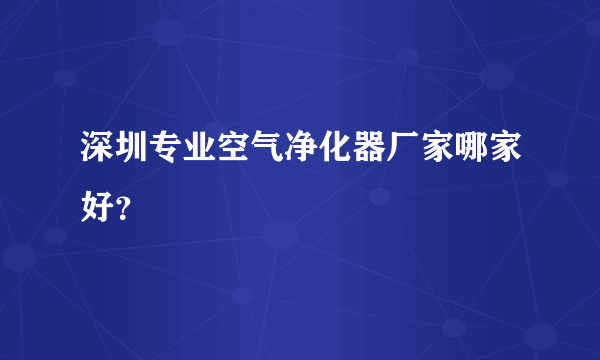 深圳专业空气净化器厂家哪家好？