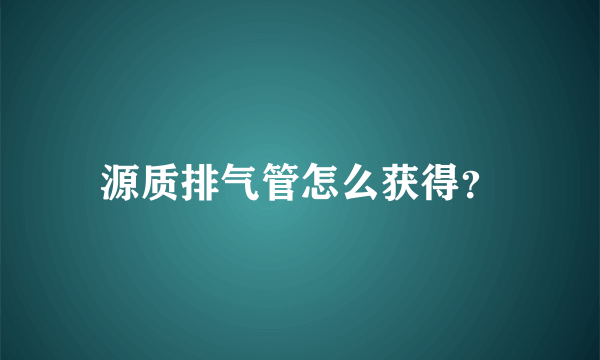 源质排气管怎么获得？