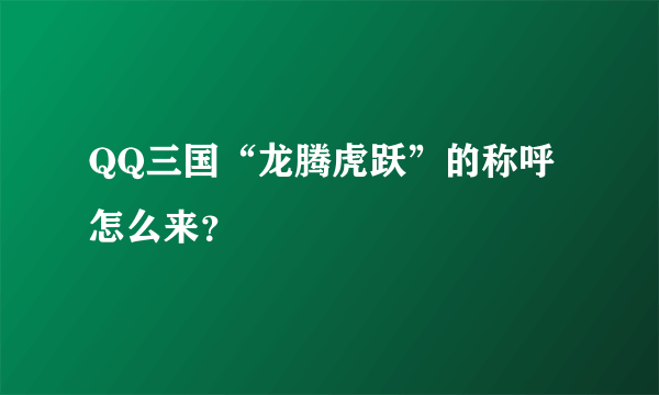 QQ三国“龙腾虎跃”的称呼怎么来？