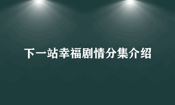 下一站幸福剧情分集介绍