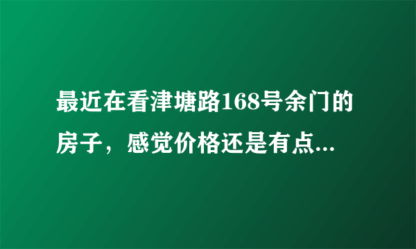 最近在看津塘路168号余门的房子，感觉价格还是有点高，这个小区之前价格如何？大概多少钱？