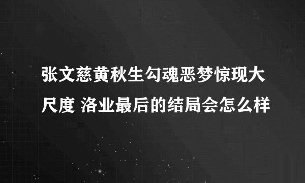 张文慈黄秋生勾魂恶梦惊现大尺度 洛业最后的结局会怎么样