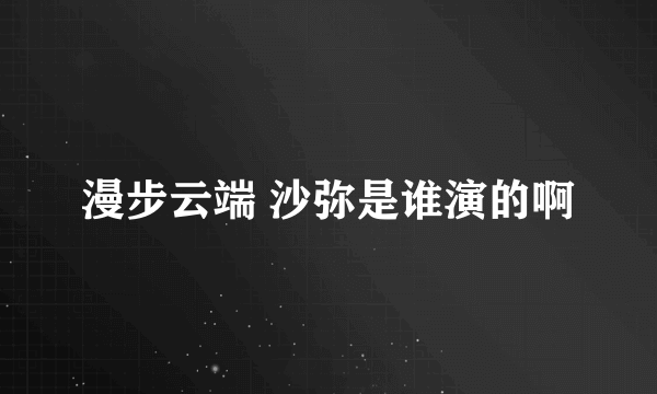 漫步云端 沙弥是谁演的啊