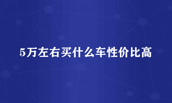 5万左右买什么车性价比高