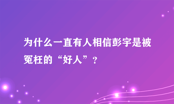 为什么一直有人相信彭宇是被冤枉的“好人”？