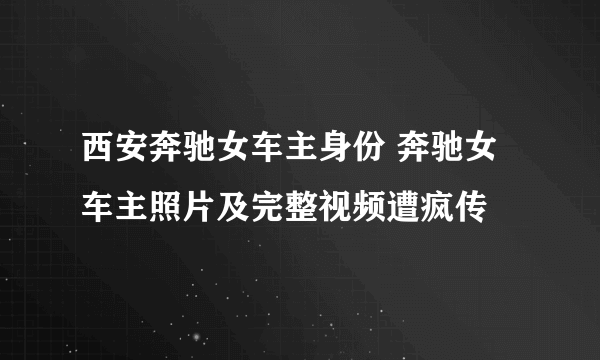 西安奔驰女车主身份 奔驰女车主照片及完整视频遭疯传