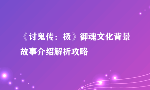 《讨鬼传：极》御魂文化背景故事介绍解析攻略