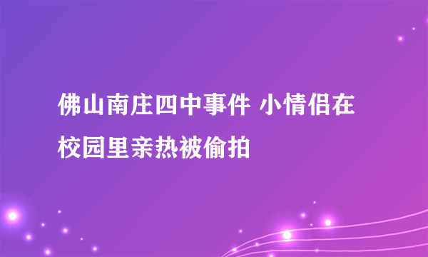 佛山南庄四中事件 小情侣在校园里亲热被偷拍