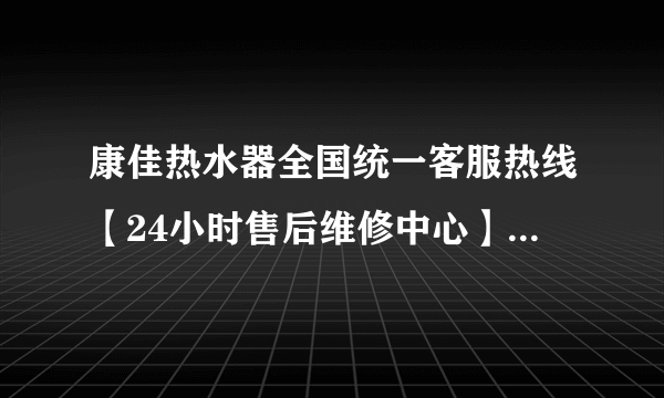 康佳热水器全国统一客服热线【24小时售后维修中心】2022已更新