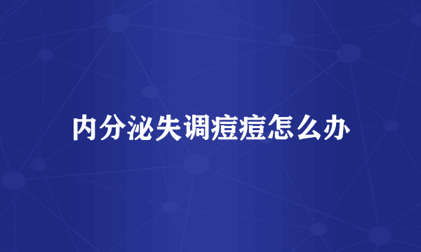 内分泌失调痘痘怎么办