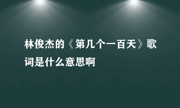 林俊杰的《第几个一百天》歌词是什么意思啊