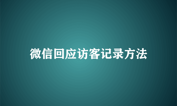 微信回应访客记录方法