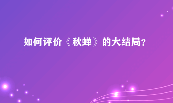 如何评价《秋蝉》的大结局？