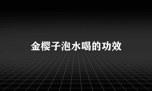 金樱子泡水喝的功效