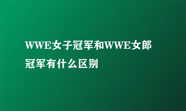 WWE女子冠军和WWE女郎冠军有什么区别