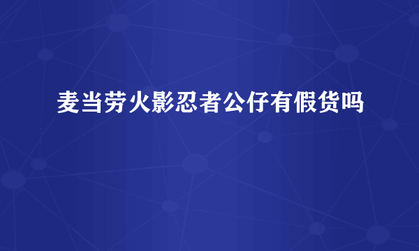 麦当劳火影忍者公仔有假货吗