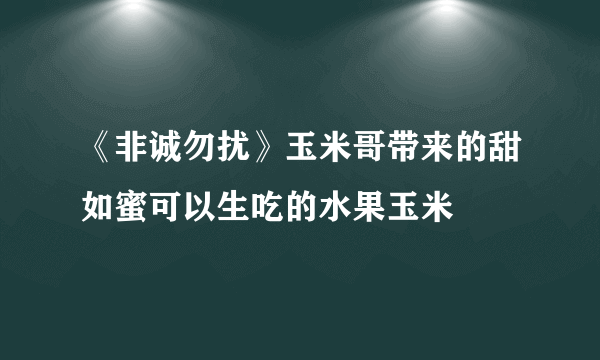 《非诚勿扰》玉米哥带来的甜如蜜可以生吃的水果玉米