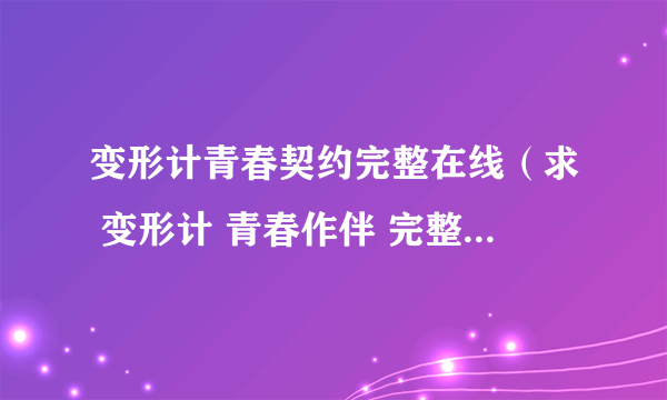 变形计青春契约完整在线（求 变形计 青春作伴 完整版资源）