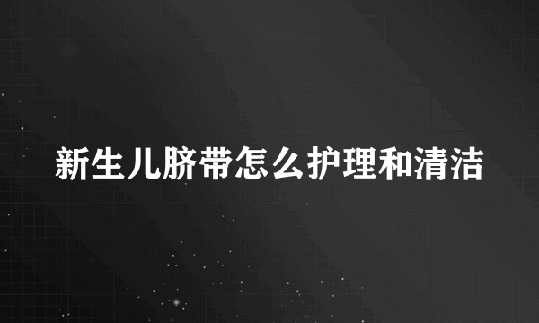 新生儿脐带怎么护理和清洁