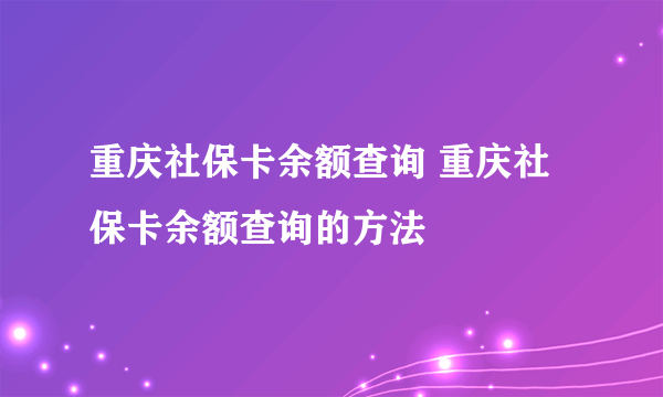 重庆社保卡余额查询 重庆社保卡余额查询的方法