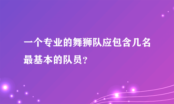 一个专业的舞狮队应包含几名最基本的队员？