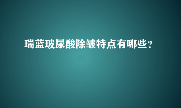 瑞蓝玻尿酸除皱特点有哪些？