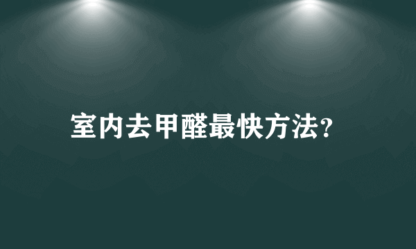 室内去甲醛最快方法？