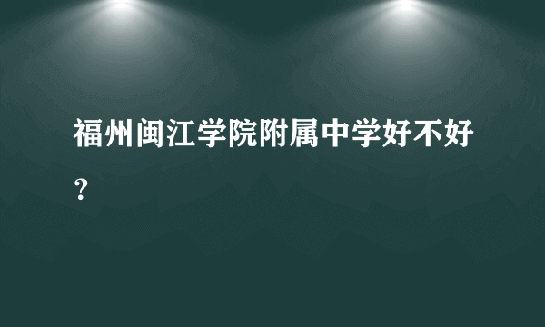 福州闽江学院附属中学好不好？