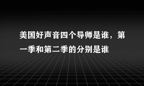 美国好声音四个导师是谁，第一季和第二季的分别是谁