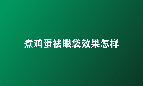 煮鸡蛋祛眼袋效果怎样