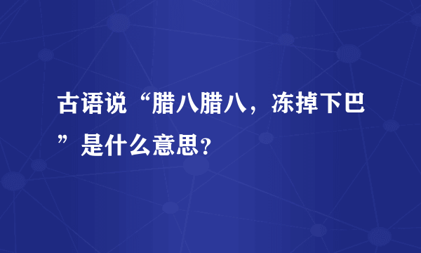 古语说“腊八腊八，冻掉下巴”是什么意思？