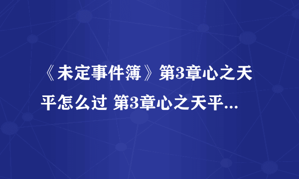 《未定事件簿》第3章心之天平怎么过 第3章心之天平通关攻略