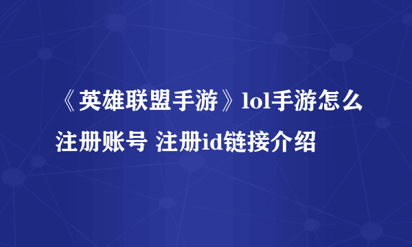 《英雄联盟手游》lol手游怎么注册账号 注册id链接介绍